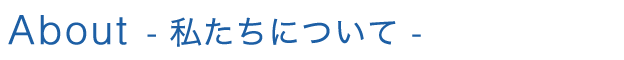 About - 私たちについて -
